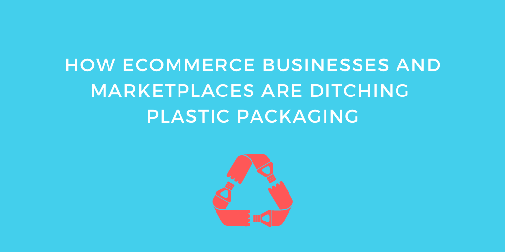 How eCommerce Businesses And Marketplaces Are Ditching Plastic Packaging