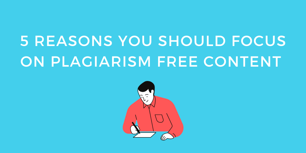 5 Reasons You Should Focus on Plagiarism Free Content