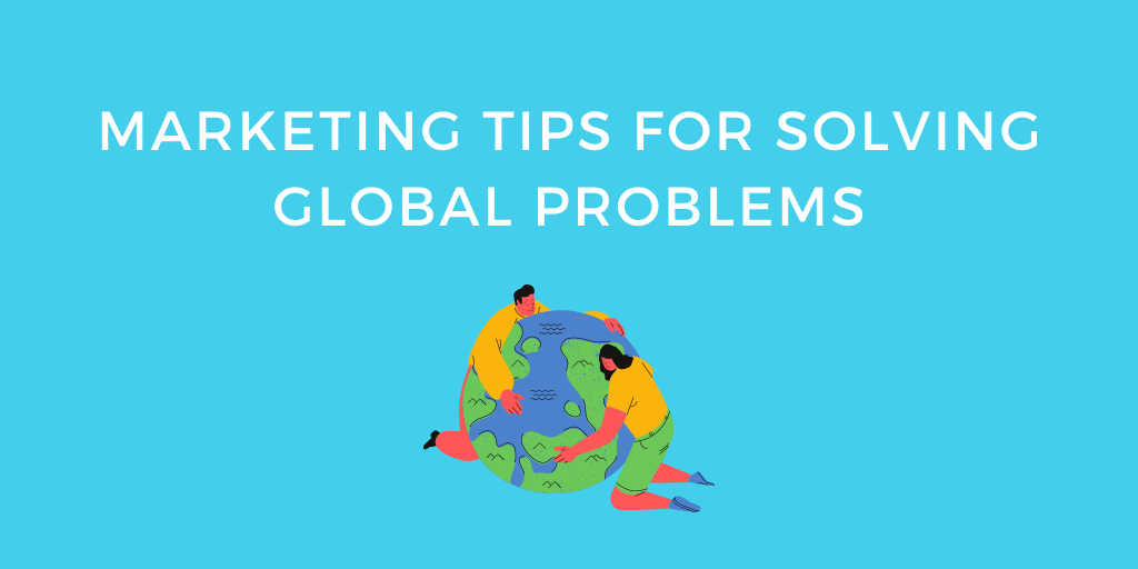 Marketing Tips for Solving Global Problems
