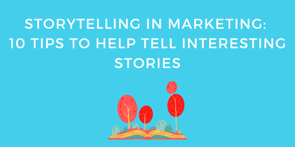 Storytelling in Marketing: 10 Tips to Help Tell Interesting Stories