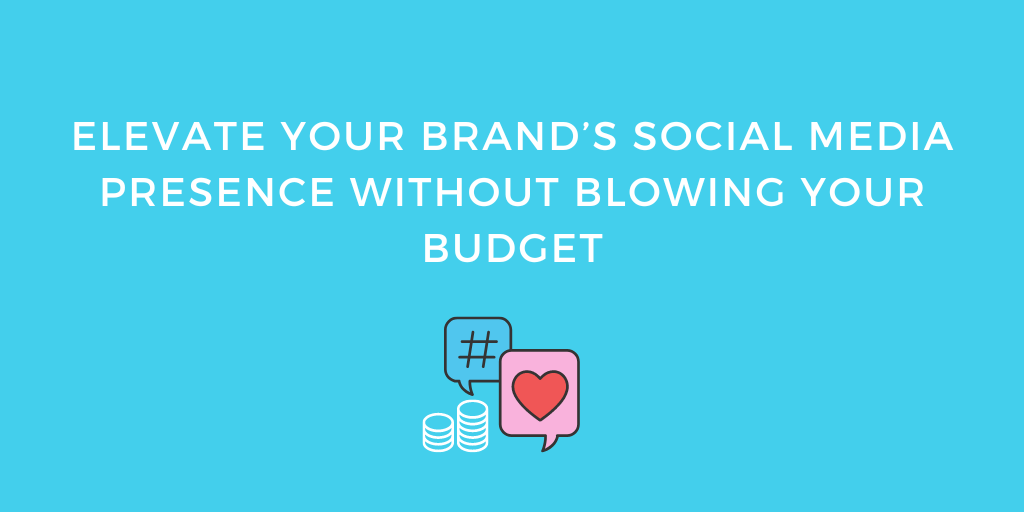 Elevate Your Brand’s Social Media Presence Without Blowing Your Budget