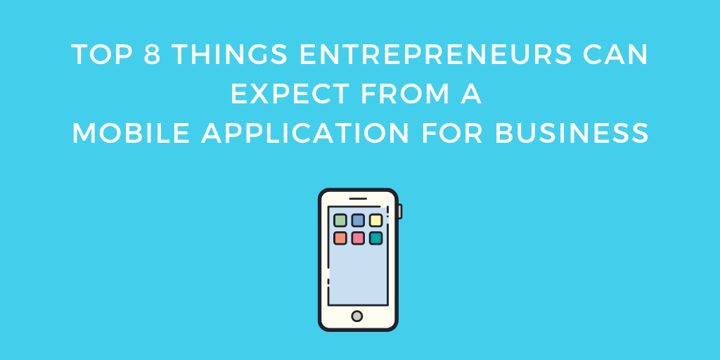 Top 8 Things Entrepreneurs can expect from a Mobile Application for Business