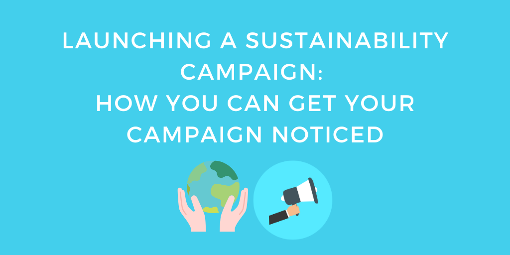 Launching A Sustainability Campaign: How You Can Get Your Campaign Noticed
