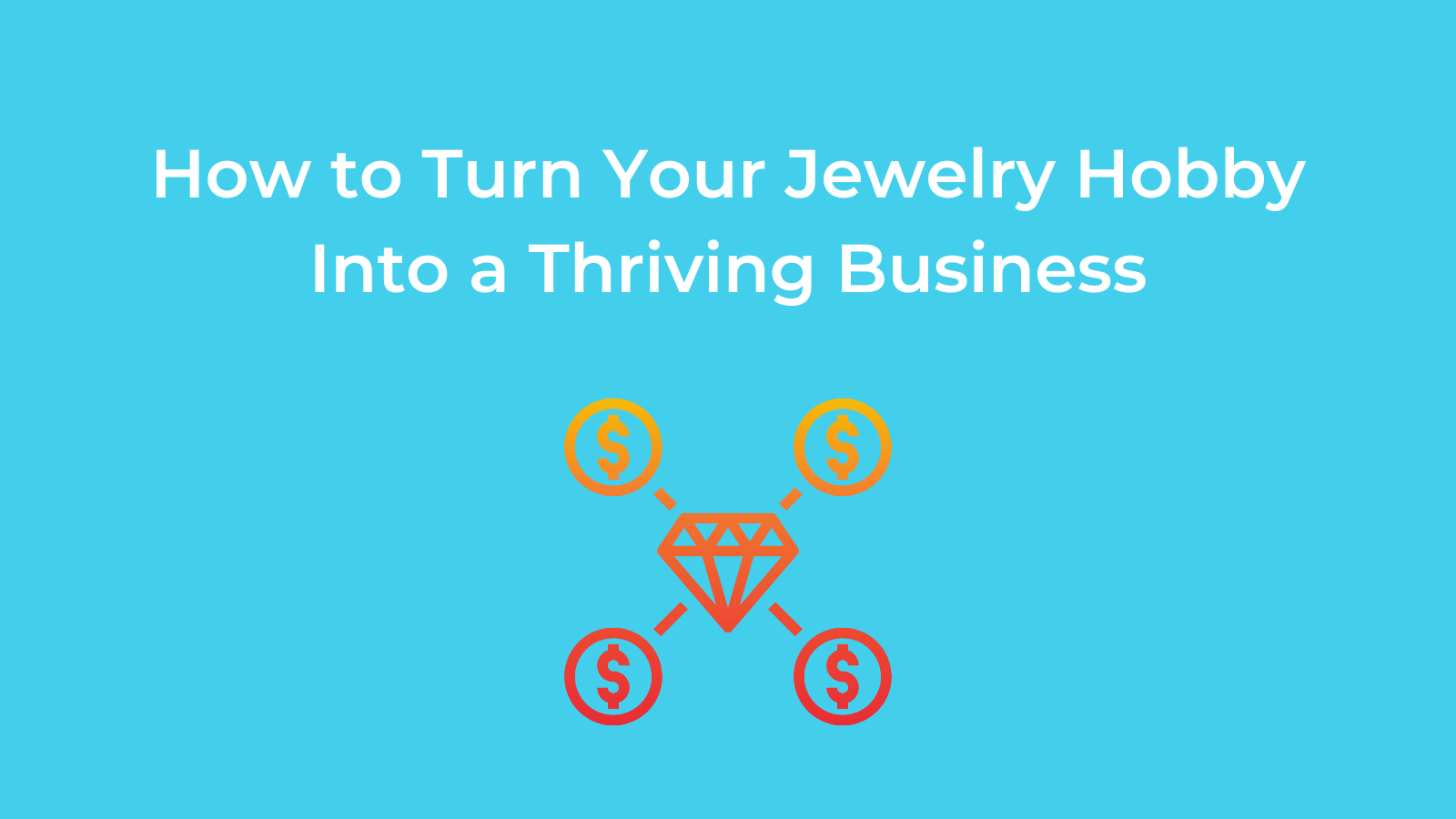 How to Turn Your Jewelry Hobby Into a Thriving Business