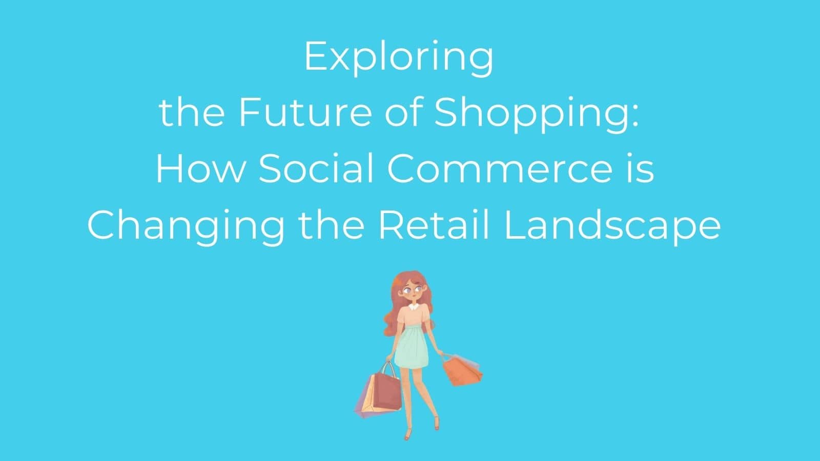 Exploring the Future of Shopping How Social Commerce is Changing the Retail Landscape