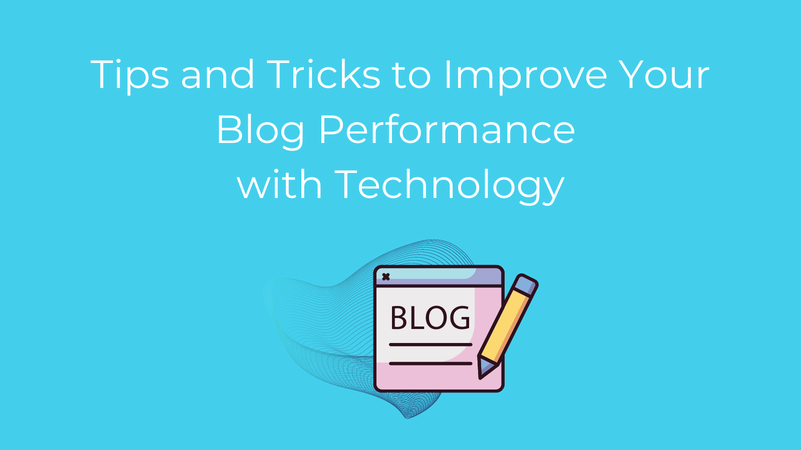 Tips and Tricks to Improve Your Blog Performance with Technology