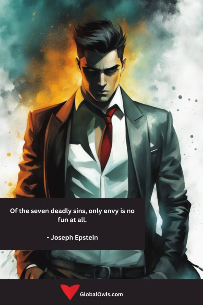 Envy Quotes Of the seven deadly sins, only envy is no fun at all. - Joseph Epstein