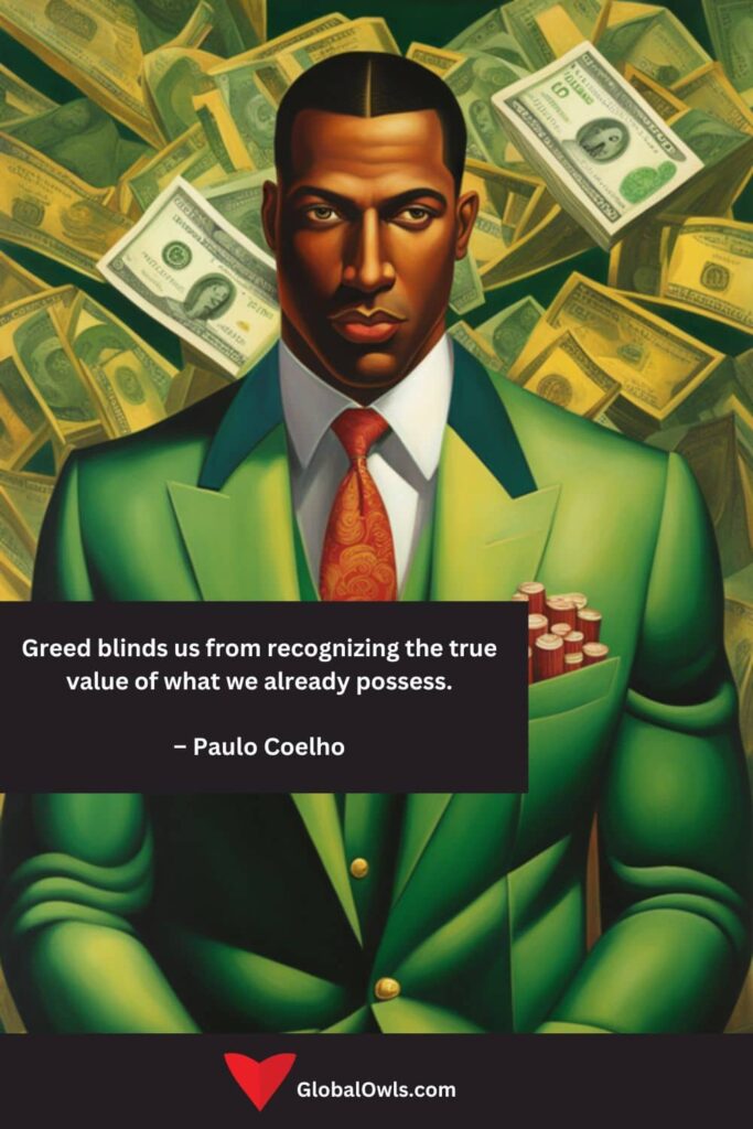 Greed Quotes Greed blinds us from recognizing the true value of what we already possess. – Paulo Coelho