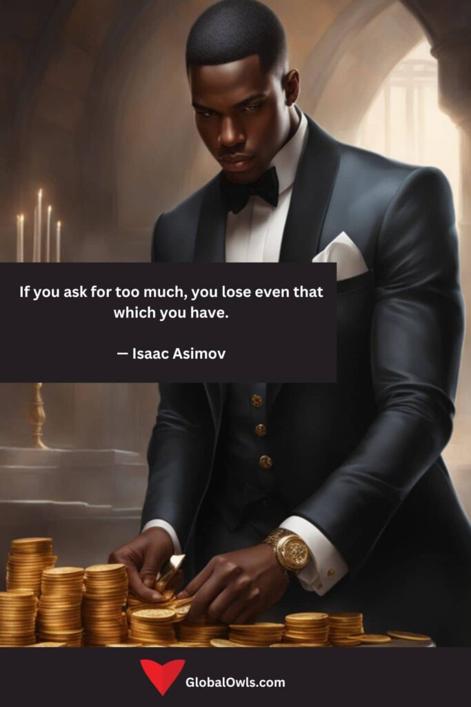 Greed Quotes If you ask for too much, you lose even that which you have. — Isaac Asimov