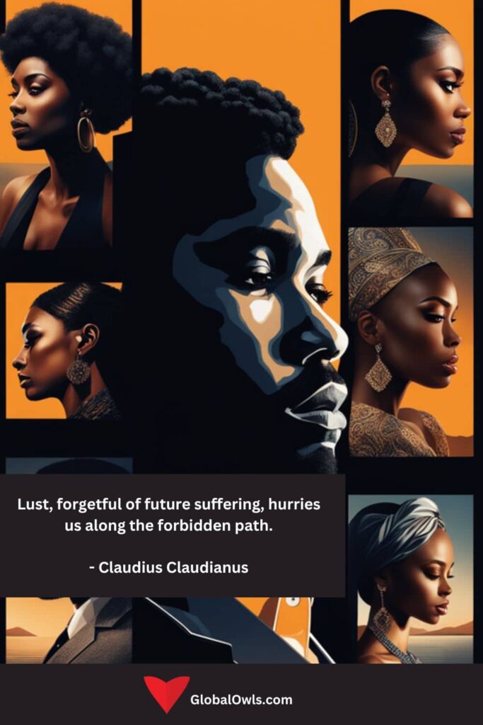 Lust Quotes Lust, forgetful of future suffering, hurries us along the forbidden path. - Claudius Claudianus