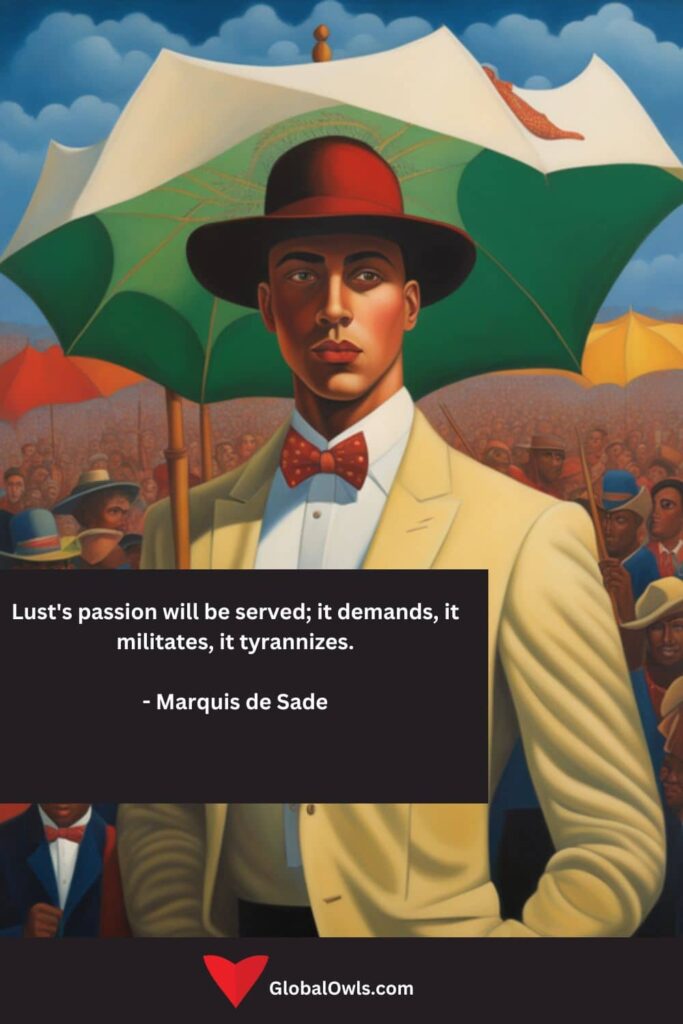 Lust Quotes Lust's passion will be served; it demands, it militates, it tyrannizes. - Marquis de Sade