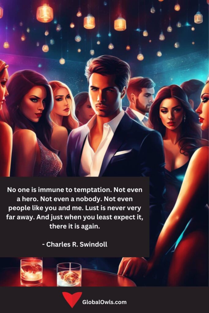 Lust Quotes No one is immune to temptation. Not even a hero. Not even a nobody. Not even people like you and me. Lust is never very far away. And just when you least expect it, there it is again.