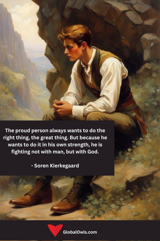 Pride Quotes The proud person always wants to do the right thing, the great thing. But because he wants to do it in his own strength, he is fighting not with man, but with God. - Soren Kierkegaard