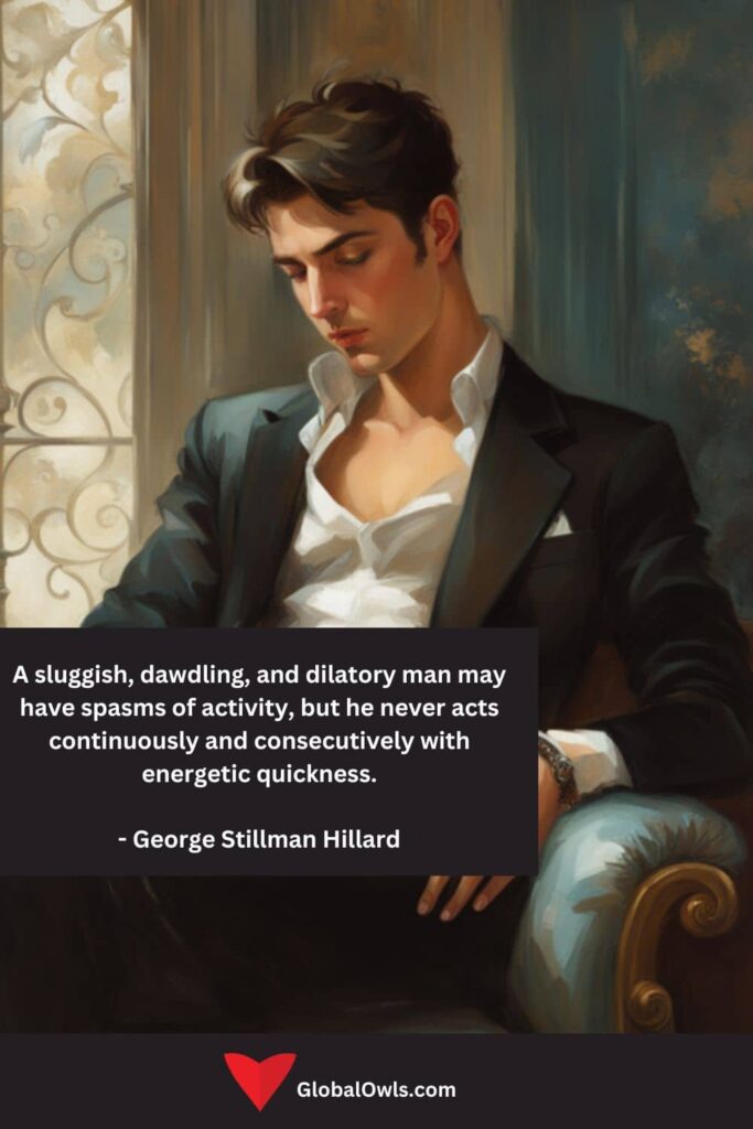 Sloth Quotes A sluggish, dawdling, and dilatory man may have spasms of activity, but he never acts continuously and consecutively with energetic quickness. - George Stillman Hillard