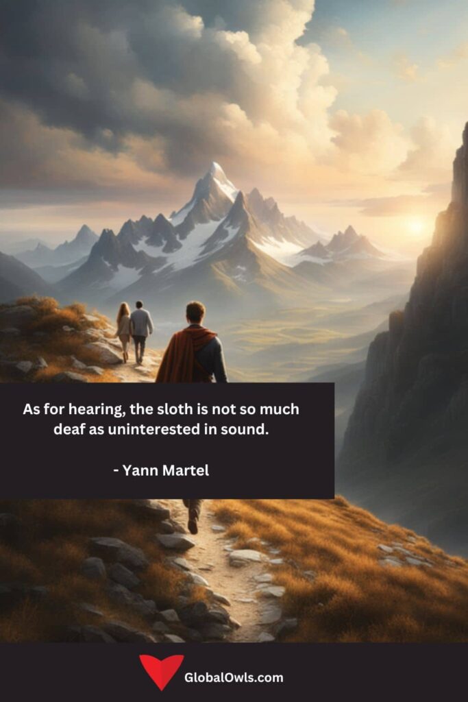Sloth Quotes As for hearing, the sloth is not so much deaf as uninterested in sound. - Yann Martel