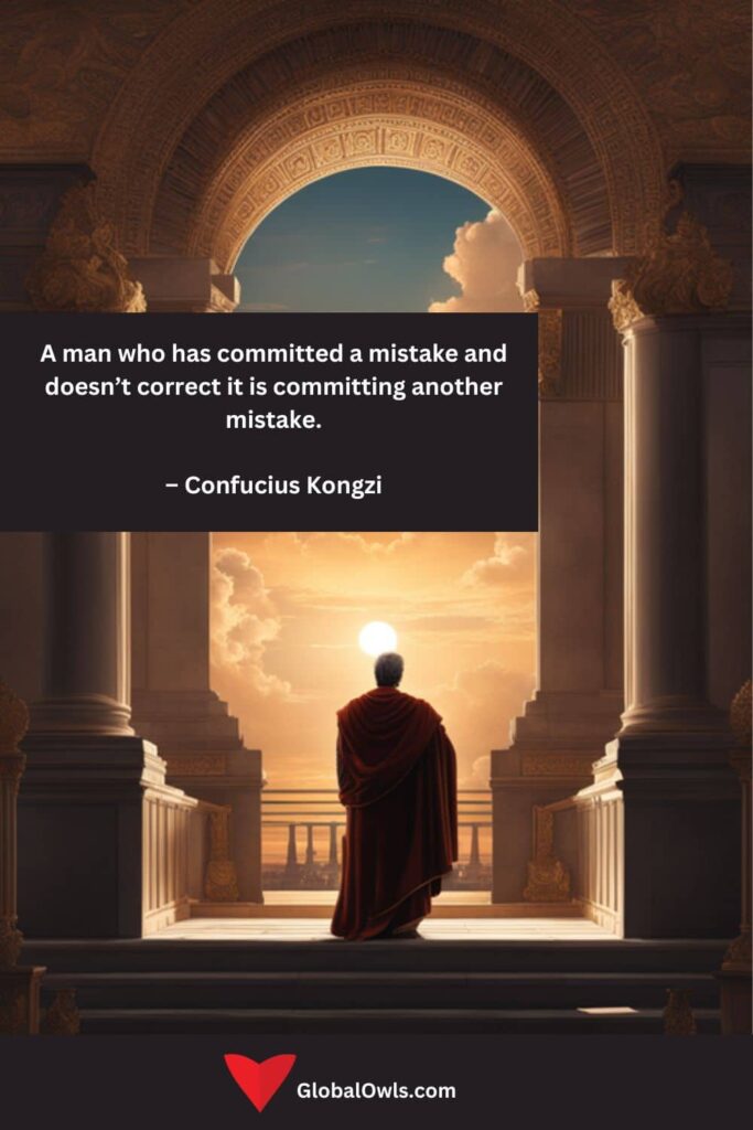 Success Quotes A man who has committed a mistake and doesn’t correct it is committing another mistake. – Confucius Kongzi