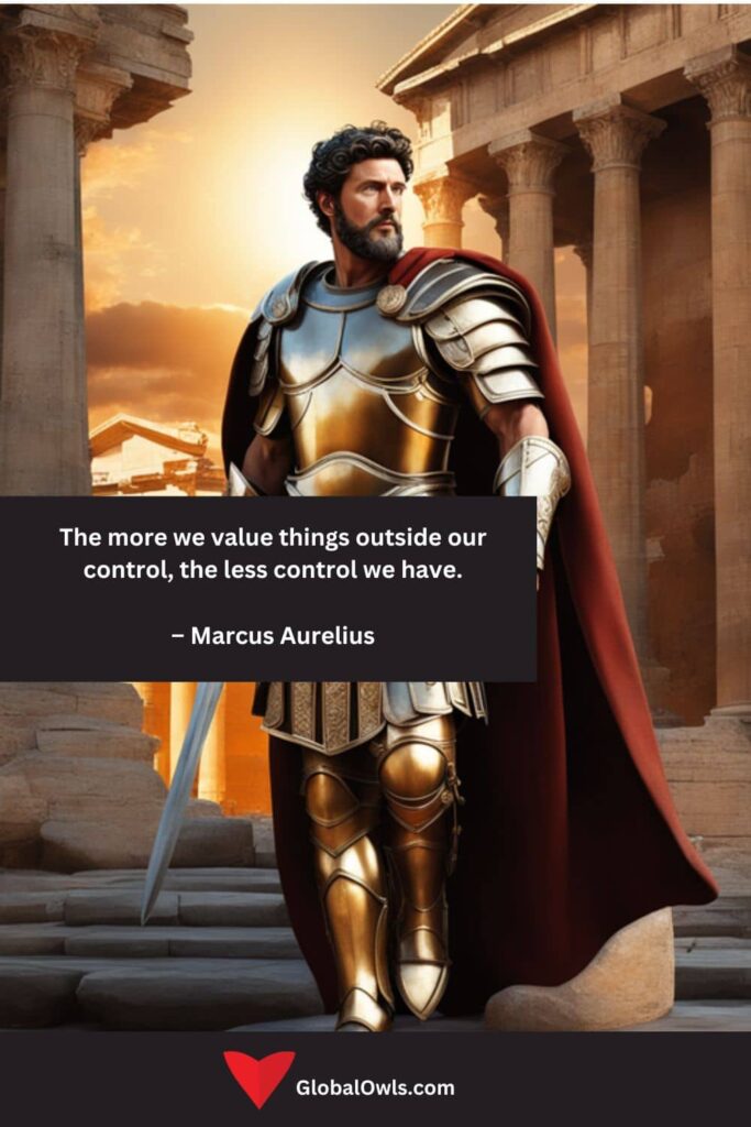 Success Quotes The more we value things outside our control, the less control we have. – Marcus Aurelius