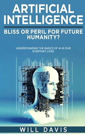 Artificial Intelligence Bliss or Peril for Future Humanity Understanding the Basics of AI in Our Everyday Lives Book