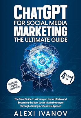 ChatGPT for Social Media Marketing The Ultimate Guide- 4 Books In 1 The Total Guide to Winning on Social Media and Becoming the Best Social Media Manager Through Utilizing Artificial Intelligence