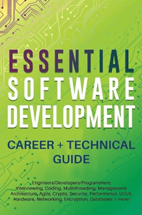 Essential Software Development Career + Technical Guide Engineers Developers Programmers Interviewing, Coding, Multithreading, Management, Architecture, Agile, Crypto, Security, Performance, UI UX Book