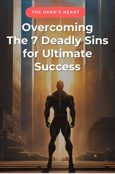 Overcoming The 7 Deadly Sins for Ultimate Success. The Hero’s Heart