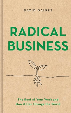 Radical Business The Root of Your Work and How It Can Change the World Book by David Gaines