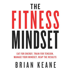 The Fitness Mindset Eat for Energy, Train for Tension, Manage Your Mindset, Reap the Results Audio Book