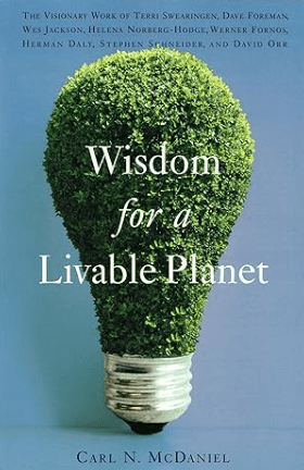 Wisdom for a Livable Planet The Visionary Work of Terri Swearingen, Dave Foreman, Wes Jackson, Helena Norberg-Hodge, Werner Fornos, Herman Daly, Stephen Schneider, and David Orr