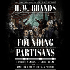 Founding Partisans Hamilton, Madison, Jefferson, Adams and the Brawling Birth of American Politics Audiobook